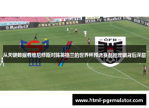 从关键数据看维尼修斯对阵英格兰的世界杯预选赛制胜逻辑背后深层