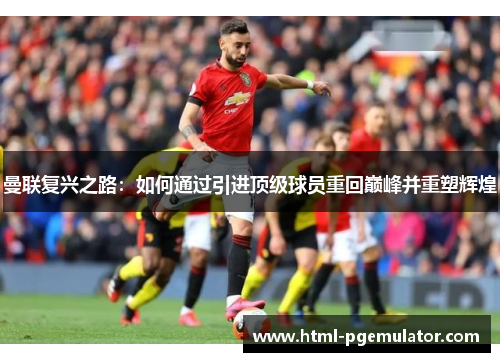 曼联复兴之路：如何通过引进顶级球员重回巅峰并重塑辉煌
