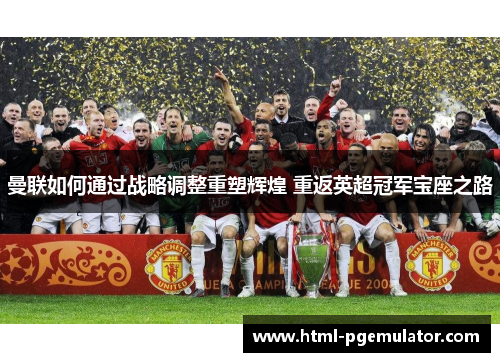 曼联如何通过战略调整重塑辉煌 重返英超冠军宝座之路