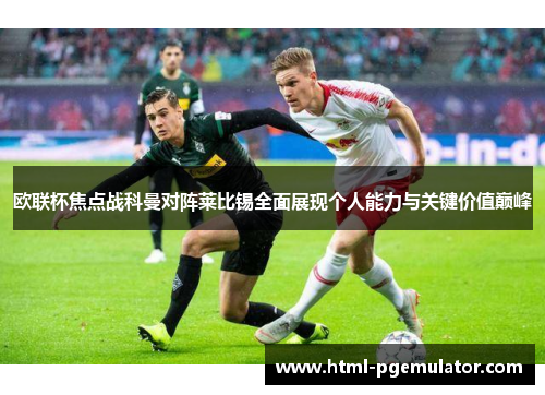 欧联杯焦点战科曼对阵莱比锡全面展现个人能力与关键价值巅峰 欧联杯焦点战科曼对阵莱比锡全面展现个人能力与关键价值巅峰