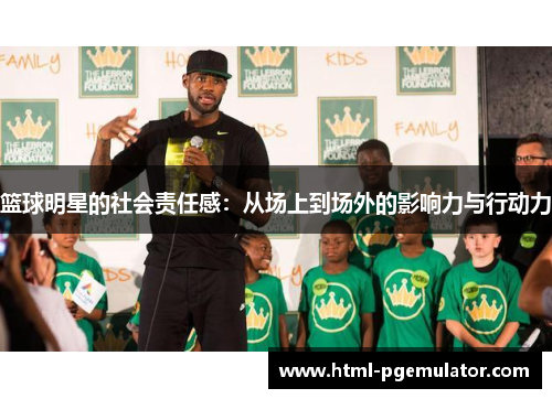 篮球明星的社会责任感:从场上到场外的影响力与行动力 篮球明星的社会责任感:从场上到场外的影响力与行动力