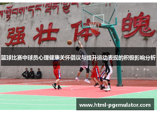 篮球比赛中球员心理健康关怀倡议与提升运动表现的积极影响分析 篮球比赛中球员心理健康关怀倡议与提升运动表现的积极影响分析