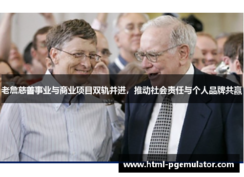 老詹慈善事业与商业项目双轨并进,推动社会责任与个人品牌共赢 老詹慈善事业与商业项目双轨并进,推动社会责任与个人品牌共赢