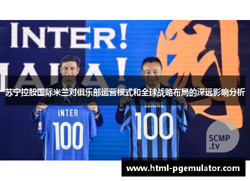 苏宁控股国际米兰对俱乐部运营模式和全球战略布局的深远影响分析