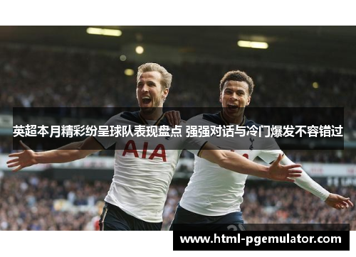 英超本月精彩纷呈球队表现盘点 强强对话与冷门爆发不容错过