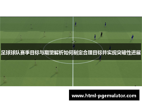 足球球队赛季目标与期望解析如何制定合理目标并实现突破性进展