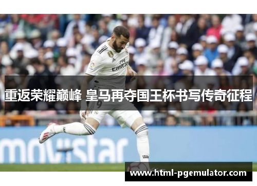 重返荣耀巅峰 皇马再夺国王杯书写传奇征程