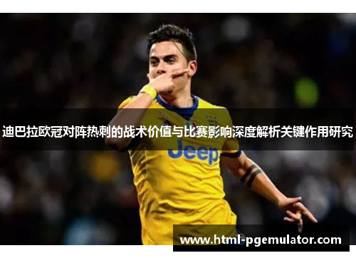 迪巴拉欧冠对阵热刺的战术价值与比赛影响深度解析关键作用研究